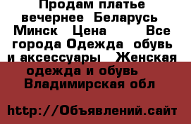 Продам платье вечернее, Беларусь, Минск › Цена ­ 80 - Все города Одежда, обувь и аксессуары » Женская одежда и обувь   . Владимирская обл.